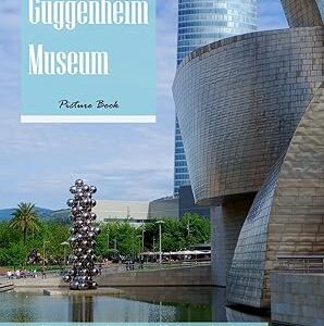 Guggenheim Museum (Bilbao, Spain): A Picture Book Journey Through Modern Architecture and Art — Stunning Photos of a World-Famous Museum